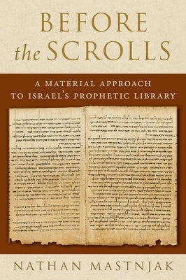 Before the Scrolls: A Material Approach to Israel's Prophetic Library by Mastnjak, Nathan