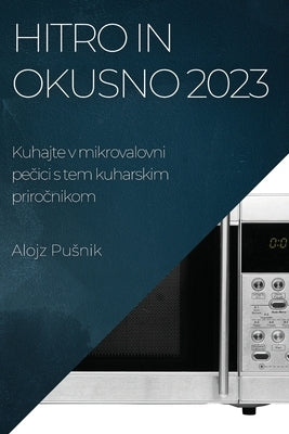 Hitro in okusno 2023: Kuhajte v mikrovalovni pečici s tem kuharskim priročnikom by Pusnik, Alojz