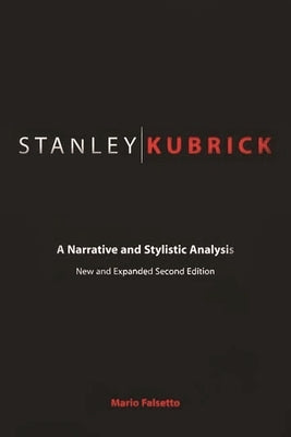 Stanley Kubrick: A Narrative and Stylistic Analysis by Falsetto, Mario