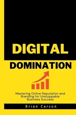Digital Domination: Mastering Online Reputation and Branding for Unstoppable Business Success by Ling, Liana