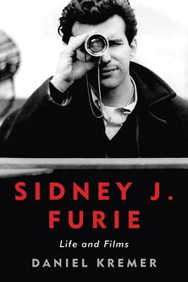 Sidney J. Furie: Life and Films by Kremer, Daniel