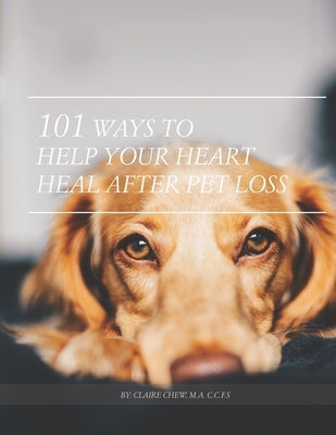 101 Ways To Help Your Heart Heal After Pet Loss by Chew M. a., Claire