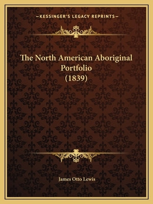 The North American Aboriginal Portfolio (1839) by Lewis, James Otto