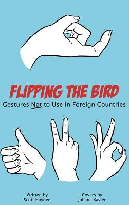 Flipping the Bird: Gestures Not to Use in Foreign Countries by Hayden, Scott
