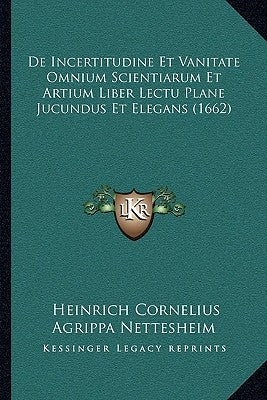 De Incertitudine Et Vanitate Omnium Scientiarum Et Artium Liber Lectu Plane Jucundus Et Elegans (1662) by Nettesheim, Heinrich Cornelius Agrippa