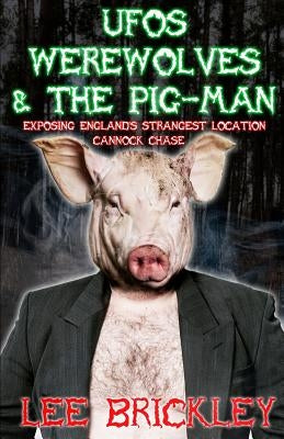 UFO's Werewolves & The Pig-Man: Exposing England's Strangest Location - Cannock Chase by Brickley, Lee