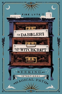The Dabbler's Guide to Witchcraft: Seeking an Intentional Magical Path by Lyte, Fire