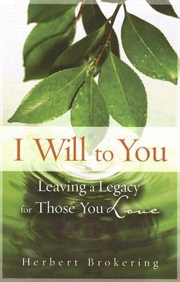 I Will to You: Leaving a Legacy for Those You Love by Brokering, Herbert