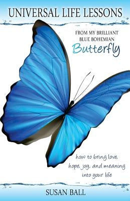 Universal Life Lessons: from My Brilliant Blue Bohemian Butterfly by Ball, Susan