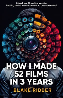 How I Made 52 Films in 3 Years by Ridder, Blake