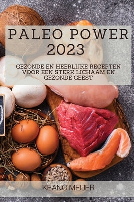 Paleo Power 2023: Gezonde en Heerlijke Recepten voor een Sterk Lichaam en Gezonde Geest by Meijer, Keano
