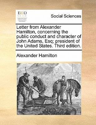 Letter from Alexander Hamilton, Concerning the Public Conduct and Character of John Adams, Esq; President of the United States. Third Edition. by Hamilton, Alexander