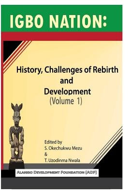 Igbo nation: history, challenges of rebirth and development: Volume One by Nwala, T. Uzodinma