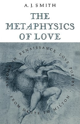 The Metaphysics of Love: Studies in Renaissance Love Poetry from Dante to Milton by Smith, Albert James