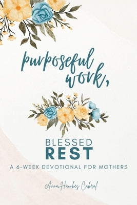 Purposeful Work, Blessed Rest by Cabral, Anna Hawkes