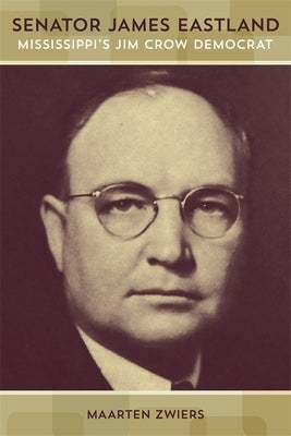 Senator James Eastland: Mississippi's Jim Crow Democrat by Zwiers, Maarten