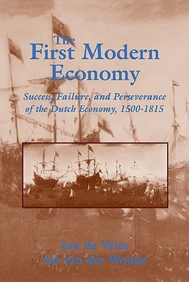 The First Modern Economy: Success, Failure, and Perseverance of the Dutch Economy, 1500 1815 by de Vries, Jan