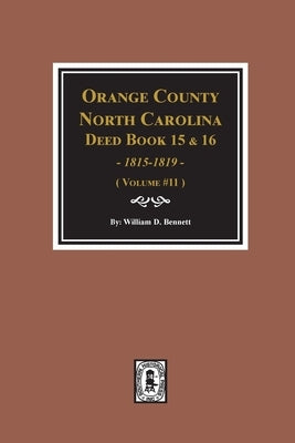 Orange County, North Carolina Deed Books 15 & 16, 1815-1819. (Volume #11) by Bennett, William D.