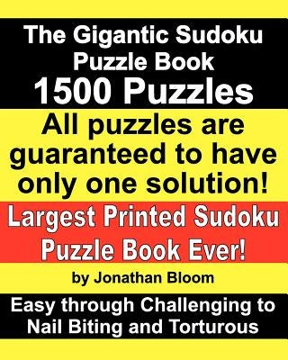 The Gigantic Sudoku Puzzle Book. 1500 Puzzles. Easy through Challenging to Nail Biting and Torturous. Largest Printed Sudoku Puzzle Book ever.: All th by Bloom, Jonathan