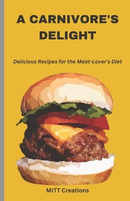 A Carnivore's Delight: Delicious Recipes for the Meat-Lover's Diet - Cook Book 5.5*8.5 by Creations, Mitt