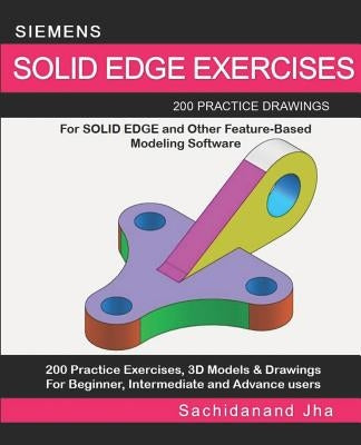 Siemens Solid Edge Exercises: 200 Practice Drawings For Solid Edge and Other Feature-Based Modeling Software by Jha, Sachidanand