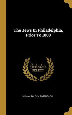 The Jews In Philadelphia, Prior To 1800 by Rosenbach, Hyman Polock