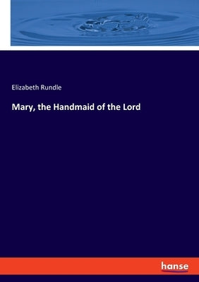 Mary, the Handmaid of the Lord by Rundle, Elizabeth