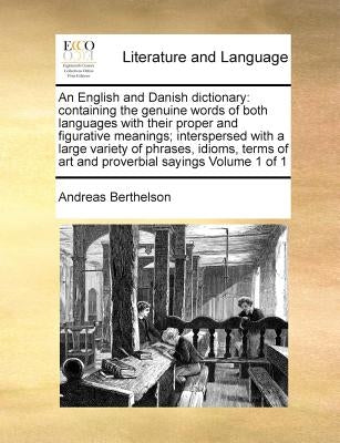 An English and Danish dictionary: containing the genuine words of both languages with their proper and figurative meanings; interspersed with a large by Berthelson, Andreas