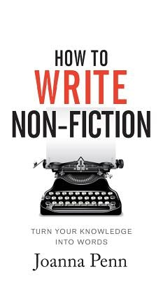 How To Write Non-Fiction: Turn Your Knowledge Into Words by Penn, Joanna
