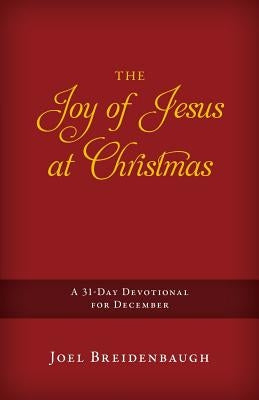 The Joy of Jesus at Christmas: A 31-Day Devotional for December by Breidenbaugh, Joel R.