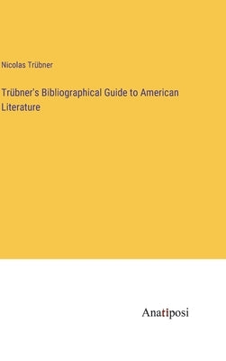 Trübner's Bibliographical Guide to American Literature by Trübner, Nicolas