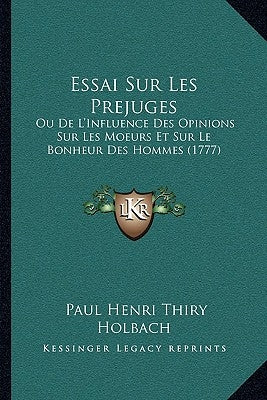 Essai Sur Les Prejuges: Ou De L'Influence Des Opinions Sur Les Moeurs Et Sur Le Bonheur Des Hommes (1777) by Holbach, Paul Henri Thiry
