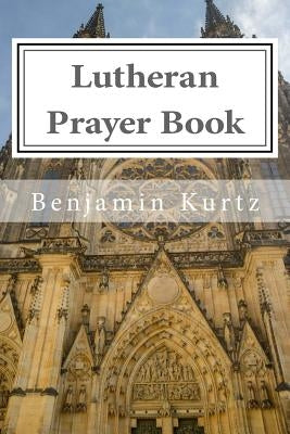 Lutheran Prayer Book: For the Use of Families and Individuals by Kurtz, Benjamin