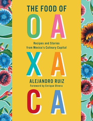 The Food of Oaxaca: Recipes and Stories from Mexico's Culinary Capital by Ruiz, Alejandro