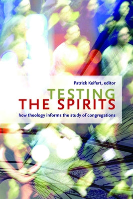 Testing the Spirits: How Theology Informs the Study of Congregations by Keifert, Patrick