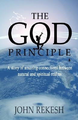 The God Principle: A story of amazing connections between natural and spiritual realms by Rekesh, John