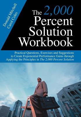 The 2,000 Percent Solution Workbook: Practical Questions, Exercises and Suggestions to Create Exponential Performance Gains through Applying the Princ by Mitchell, Donald