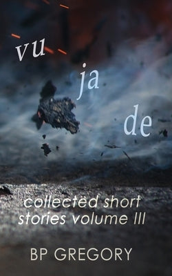 Vu Ja De: Collected Short Stories Volume Three by Gregory, Bp