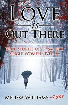 Love is Out There: True Stories of Hope for Single Women Over 30 by Williams Pope, Melissa