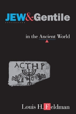 Jew and Gentile in the Ancient World: Attitudes and Interactions from Alexander to Justinian by Feldman, Louis H.