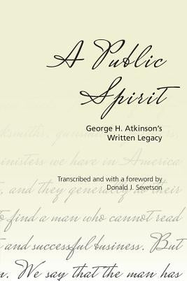 A Public Spirit: George H. Atkinson's Written Legacy by Sevetson, Donald J.