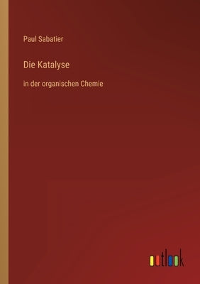 Die Katalyse: in der organischen Chemie by Sabatier, Paul