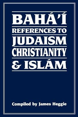 Baha'i References to Judaism Christianity & Islam by Heggie, James