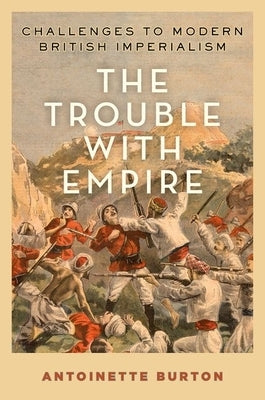 Trouble with Empire: Challenges to Modern British Imperialism by Burton, Antoinette