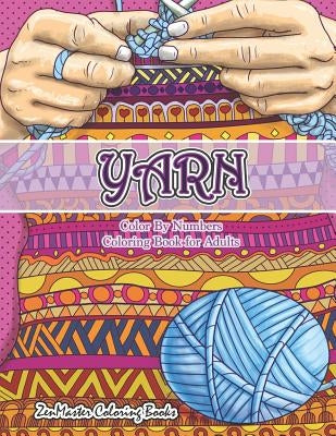 Yarn Color By Numbers Coloring Book for Adults: An Adult Color By Numbers Coloring Book of Yarn, Kniting, Quilting, and More for Stress Relief and Rel by Zenmaster Coloring Books
