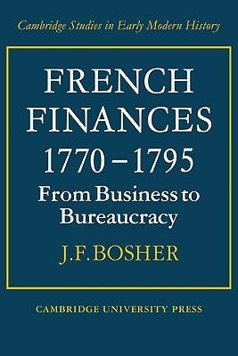 French Finances 1770-1795: From Business to Bureaucracy by Bosher, J. F.