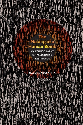 The Making of a Human Bomb: An Ethnography of Palestinian Resistance by Abufarha, Nasser