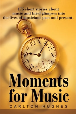 Moments for Music: 175 short stories about music and brief glimpses into the lives of musicians past and present. by Hughes, Carlton M.