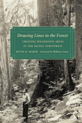 Drawing Lines in the Forest: Creating Wilderness Areas in the Pacific Northwest by Marsh, Kevin R.