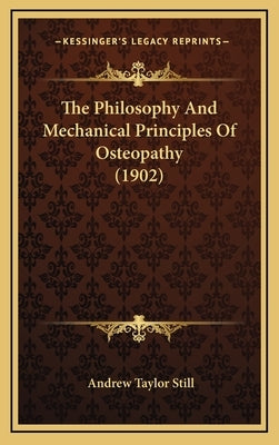 The Philosophy And Mechanical Principles Of Osteopathy (1902) by Still, Andrew Taylor